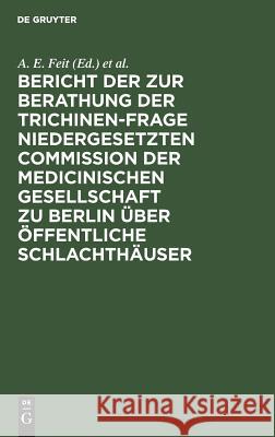 Bericht der zur Berathung der Trichinen-Frage niedergesetzten Commission der Medicinischen Gesellschaft zu Berlin über Öffentliche Schlachthäuser A E Feit, Berliner Medizinische Gesellschaft 9783111139456 De Gruyter