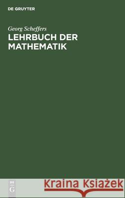 Lehrbuch Der Mathematik: Zum Selbstunterricht Und Für Studierende Der Naturwissenschaften Und Der Technik. Eine Einführung in Die Differential- Und Integralrechnung Und in Die Analytische Geometrie Georg Scheffers 9783111140476 De Gruyter