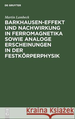 Barkhausen-Effekt und Nachwirkung in Ferromagnetika sowie analoge Erscheinungen in der Festkörperphysik Martin Lambeck 9783111141206 De Gruyter