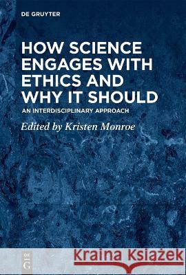 How Science Engages with Ethics and Why It Should: An Interdisciplinary Approach Kristen Monroe 9783111142159 de Gruyter