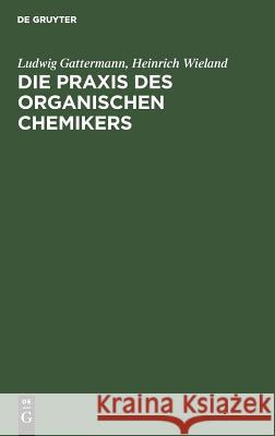 Die Praxis des organischen Chemikers Ludwig Gattermann, Heinrich Wieland 9783111142234