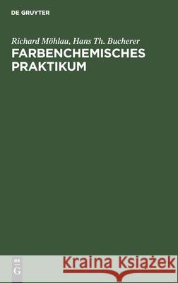 Farbenchemisches Praktikum: Zugleich Einführung in Die Farbenchemie Und Färbereitechnik Richard Möhlau, Hans Th Bucherer 9783111142289