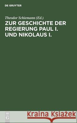 Zur Geschichte der Regierung Paul I. und Nikolaus I. Theodor Schiemann 9783111142548