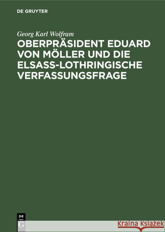 Oberpräsident Eduard von Möller und die Elsass-Lothringische Verfassungsfrage Georg Karl Wolfram 9783111143491