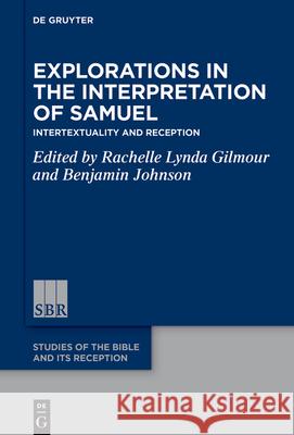 Explorations in the Interpretation of Samuel: Intertextuality and Reception Rachelle Lynda Gilmour Benjamin Johnson 9783111143644