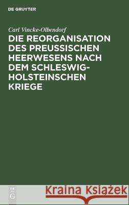 Die Reorganisation des preußischen Heerwesens nach dem Schleswig-Holsteinschen Kriege Vincke-Olbendorf, Carl 9783111144870