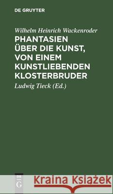 Phantasien über die Kunst, von einem kunstliebenden Klosterbruder [Wilhelm Heinrich] [Wackenroder] Tieck, Ludwig Tieck 9783111146447