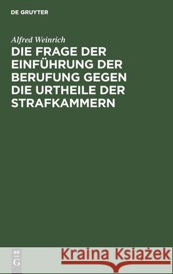 Die Frage der Einführung der Berufung gegen die Urtheile der Strafkammern Alfred Weinrich 9783111149257