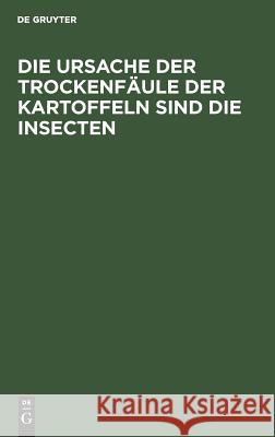 Die Ursache Der Trockenfäule Der Kartoffeln Sind Die Insecten: Von Einem Schüler Thaerʼs No Contributor 9783111149707 De Gruyter