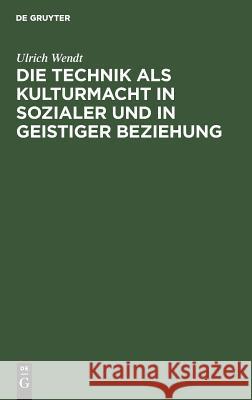 Die Technik ALS Kulturmacht in Sozialer Und in Geistiger Beziehung: Eine Studie Ulrich Wendt 9783111150741 De Gruyter