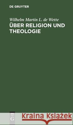 Über Religion Und Theologie: Erläuterungen Zu Seinem Lehrbuche Der Dogmatik Wilhelm Martin L De Wette 9783111151519