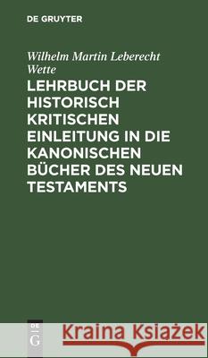 Lehrbuch Der Historisch Kritischen Einleitung in Die Kanonischen Bücher Des Neuen Testaments: Th. 2 Wette, Wilhelm Martin Leberecht 9783111151540