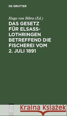 Das Gesetz Für Elsaß-Lothringen Betreffend Die Fischerei Vom 2. Juli 1891 Hugo Von Bibra 9783111154374