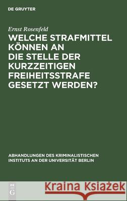 Welche Strafmittel können an die Stelle der kurzzeitigen Freiheitsstrafe gesetzt werden? Ernst Rosenfeld 9783111155432 De Gruyter