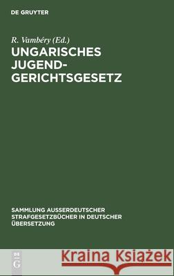 Ungarisches Jugendgerichtsgesetz: Vom Jahre 1913 R Vambéry 9783111156460 De Gruyter