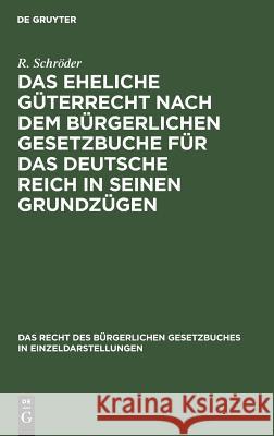 Das eheliche Güterrecht nach dem Bürgerlichen Gesetzbuche für das Deutsche Reich in seinen Grundzügen R Schröder 9783111156811 De Gruyter