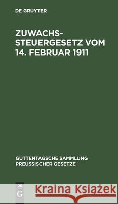 Zuwachssteuergesetz Vom 14. Februar 1911: Text-Ausgabe Mit Ausführlichem Sachregister No Contributor 9783111157658 De Gruyter