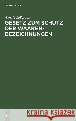 Gesetz zum Schutz der Waarenbezeichnungen Arnold Seligsohn 9783111157856 De Gruyter