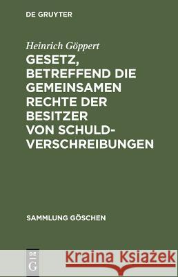 Gesetz, betreffend die gemeinsamen Rechte der Besitzer von Schuldverschreibungen Heinrich Göppert 9783111158112 De Gruyter