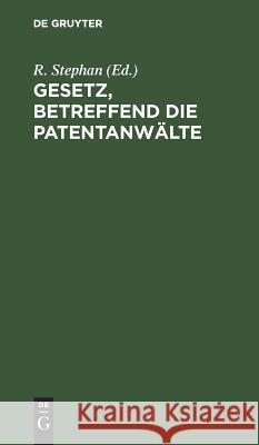 Gesetz, betreffend die Patentanwälte R Stephan 9783111158136 De Gruyter