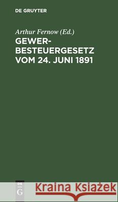 Gewerbesteuergesetz Vom 24. Juni 1891: Textausgabe Mit Anmerkungen Und Sachregister Arthur Fernow 9783111158624 De Gruyter