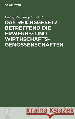 Das Reichsgesetz betreffend die Erwerbs- und Wirthschaftsgenossenschaften Ludolf Parisius, Hans Crüger 9783111158877 De Gruyter