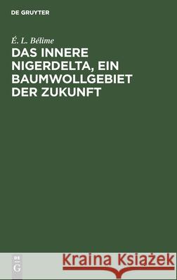 Das Innere Nigerdelta, Ein Baumwollgebiet Der Zukunft É L Bélime 9783111159058 De Gruyter