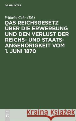 Das Reichsgesetz über die Erwerbung und den Verlust der Reichs- und Staatsangehörigkeit vom 1. Juni 1870 Wilhelm Cahn 9783111159508 De Gruyter