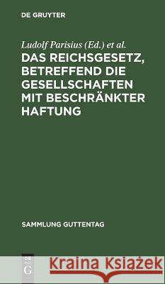 Das Reichsgesetz, betreffend die Gesellschaften mit beschränkter Haftung Ludolf Parisius, Hans Crüger 9783111159577 De Gruyter