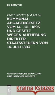 Kommunalabgabengesetz Vom 14. Juli 1893 Und Gesetz Wegen Aufhebung Direkter Staatssteuern Vom 14. Juli 1893: Textausgabe Mit Anmerkungen Und Sachregister Franz Adickes, Wilhelm Woell 9783111159874