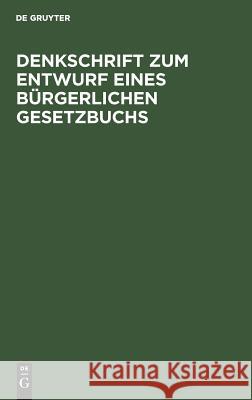 Denkschrift zum Entwurf eines Bürgerlichen Gesetzbuchs No Contributor 9783111160252 De Gruyter