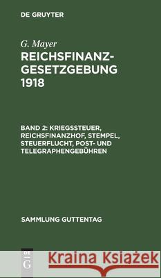 Kriegssteuer, Reichsfinanzhof, Stempel, Steuerflucht, Post- und Telegraphengebühren G Mayer, Georg Mayer 9783111160597 De Gruyter