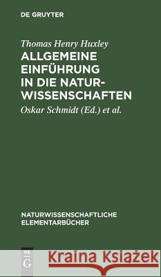 Allgemeine Einführung in die Naturwissenschaften Thomas Henry Oskar Huxley Schmidt, Oskar Schmidt, Paul Hensel 9783111161051 De Gruyter