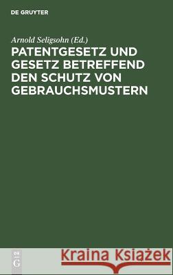 Patentgesetz und Gesetz betreffend den Schutz von Gebrauchsmustern Arnold Seligsohn 9783111161297 De Gruyter