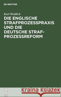 Die englische Strafprozeßpraxis und die deutsche Strafprozeßreform Karl Weidlich 9783111161396 De Gruyter