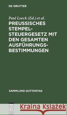 Preußisches Stempelsteuergesetz mit den gesamten Ausführungsbestimmungen Paul Loeck, Wilhelm Seyffarth 9783111161976