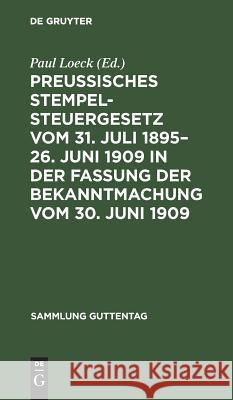 Preußisches Stempelsteuergesetz vom 31. Juli 1895-26. Juni 1909 in der Fassung der Bekanntmachung vom 30. Juni 1909 Paul Loeck 9783111161983 De Gruyter