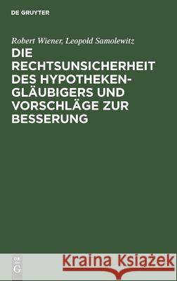 Die Rechtsunsicherheit des Hypothekengläubigers und Vorschläge zur Besserung Robert Wiener, Leopold Samolewitz 9783111162058