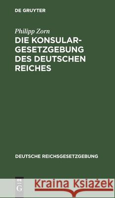 Die Konsulargesetzgebung Des Deutschen Reiches Philipp Zorn 9783111162270