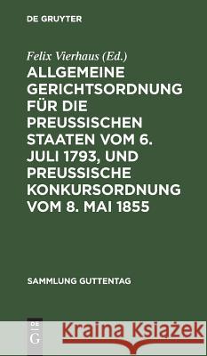 Allgemeine Gerichtsordnung für die Preussischen Staaten vom 6. Juli 1793, und Preussische Konkursordnung vom 8. Mai 1855 Felix Vierhaus 9783111163437 De Gruyter