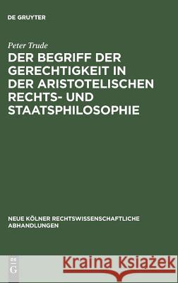 Der Begriff der Gerechtigkeit in der aristotelischen Rechts- und Staatsphilosophie Peter Trude 9783111163710 De Gruyter