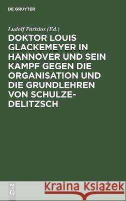 Doktor Louis Glackemeyer in Hannover und sein Kampf gegen die Organisation und die Grundlehren von Schulze-Delitzsch Ludolf Parisius 9783111164205 De Gruyter
