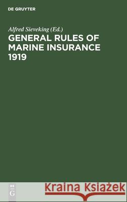 General Rules of marine insurance 1919: Adopted by the German Underwriters and drafted in collaboration with German Chambers of Commerce and other Corporations concerned under the auspices of the Hamb Alfred Sieveking 9783111164694 De Gruyter