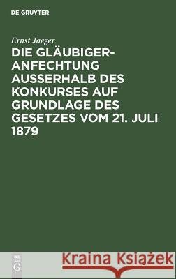 Die Gläubigeranfechtung ausserhalb des Konkurses auf Grundlage des Gesetzes vom 21. Juli 1879 Ernst Jaeger 9783111165073 De Gruyter