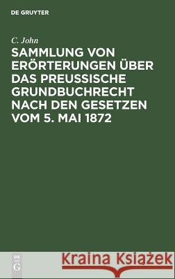 Sammlung von Erörterungen über das Preußische Grundbuchrecht nach den Gesetzen vom 5. Mai 1872 C John 9783111165653 De Gruyter