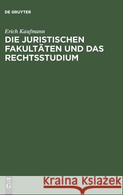 Die juristischen Fakultäten und das Rechtsstudium Erich Kaufmann 9783111165707