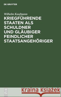 Kriegführende Staaten als Schuldner und Gläubiger feindlicher Staatsangehöriger Kaufmann, Wilhelm 9783111165721