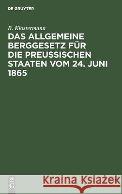 Das allgemeine Berggesetz für die Preußischen Staaten vom 24. Juni 1865 R Klostermann 9783111166230 De Gruyter