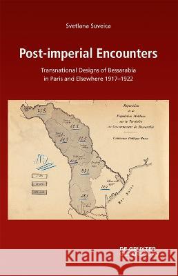 Post-imperial Encounters: Transnational Designs of Bessarabia in Paris and Elsewhere, 1917-1922 Svetlana Suveica   9783111166339 De Gruyter Oldenbourg