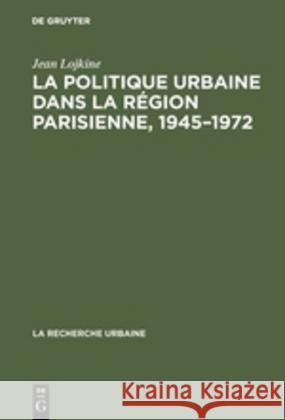 La politique urbaine dans la région parisienne, 1945-1972 Jean Lojkine 9783111166438 Walter de Gruyter